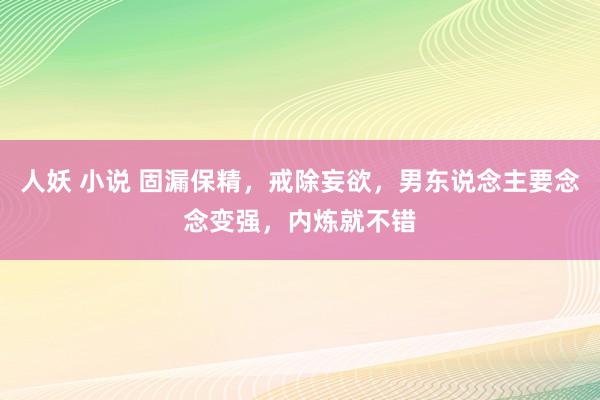 人妖 小说 固漏保精，戒除妄欲，男东说念主要念念变强，内炼就不错