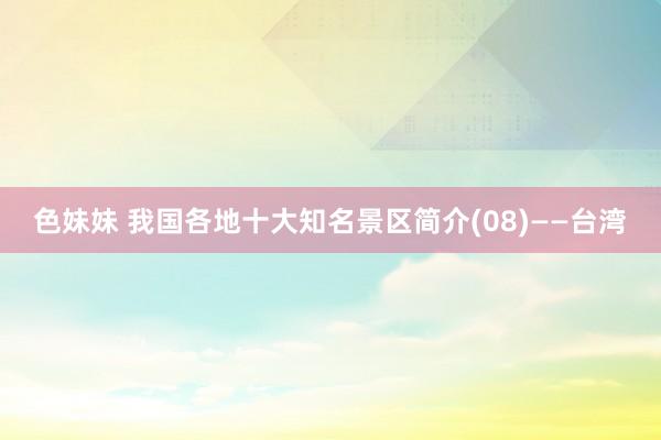 色妹妹 我国各地十大知名景区简介(08)——台湾