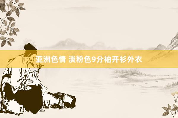亚洲色情 淡粉色9分袖开衫外衣