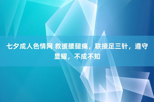 七夕成人色情网 救援腰腿痛，联接足三针，遵守显耀，不成不知