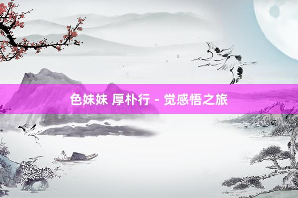 色妹妹 厚朴行 - 觉感悟之旅