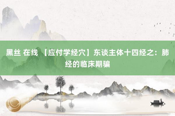 黑丝 在线 【应付学经穴】东谈主体十四经之：肺经的临床期骗