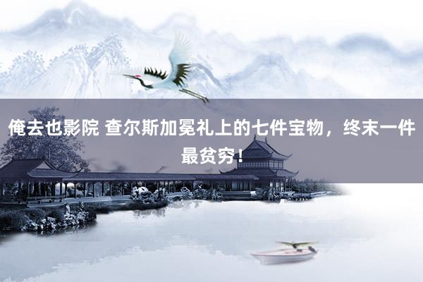 俺去也影院 查尔斯加冕礼上的七件宝物，终末一件最贫穷！