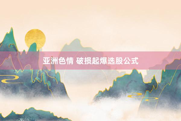 亚洲色情 破损起爆选股公式