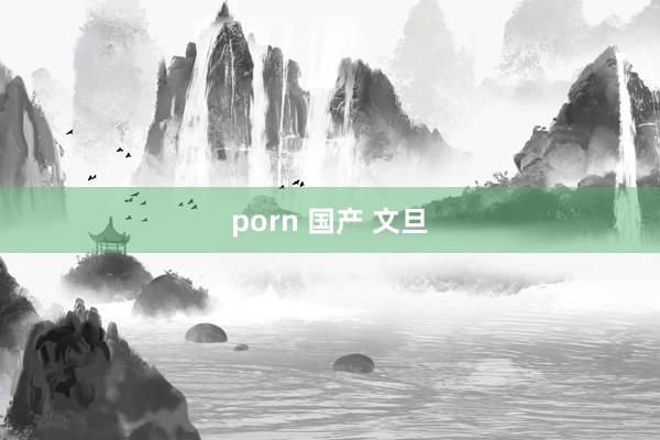 porn 国产 文旦