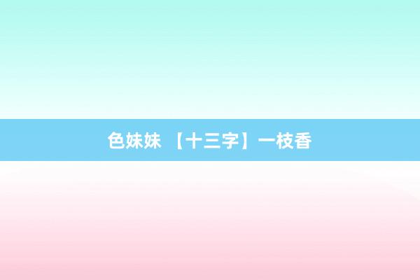 色妹妹 【十三字】一枝香
