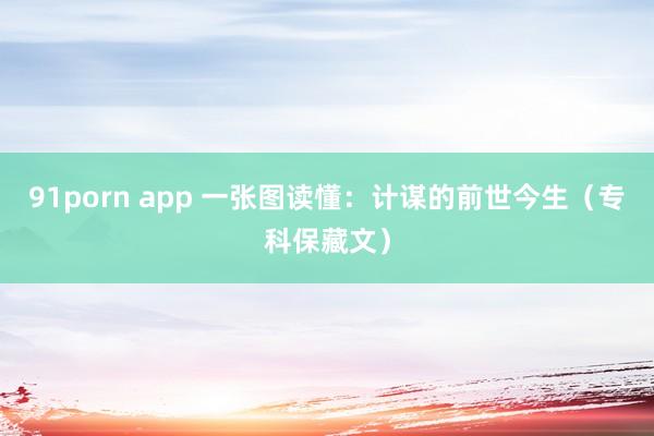 91porn app 一张图读懂：计谋的前世今生（专科保藏文）