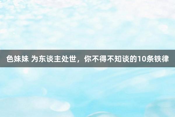色妹妹 为东谈主处世，你不得不知谈的10条铁律