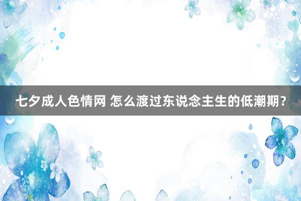 七夕成人色情网 怎么渡过东说念主生的低潮期？