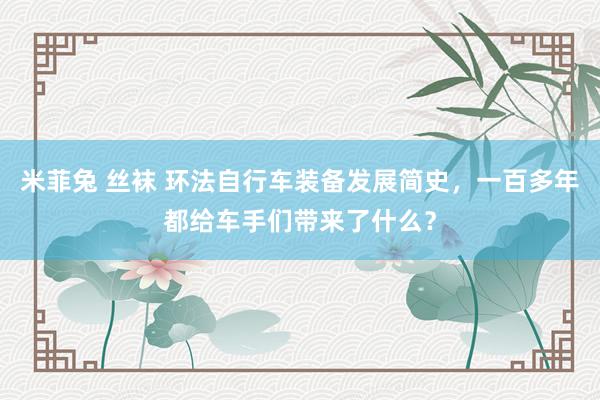 米菲兔 丝袜 环法自行车装备发展简史，一百多年都给车手们带来了什么？