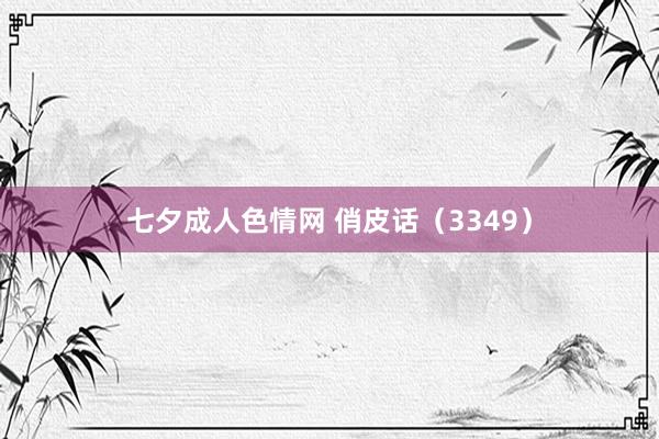 七夕成人色情网 俏皮话（3349）