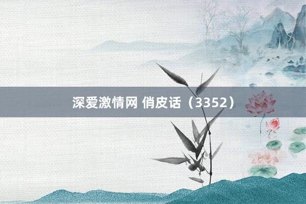 深爱激情网 俏皮话（3352）