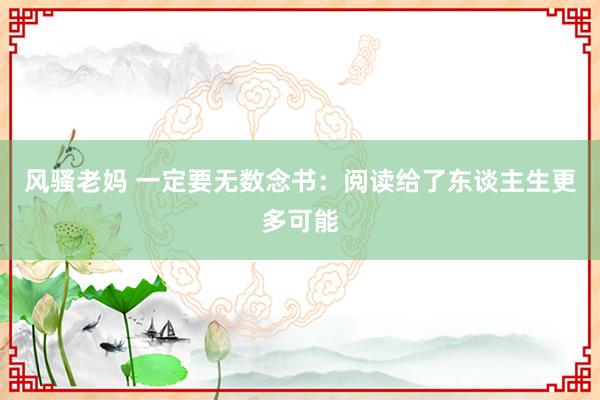 风骚老妈 一定要无数念书：阅读给了东谈主生更多可能