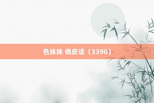 色妹妹 俏皮话（3390）
