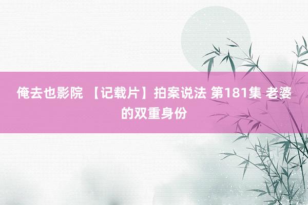 俺去也影院 【记载片】拍案说法 第181集 老婆的双重身份