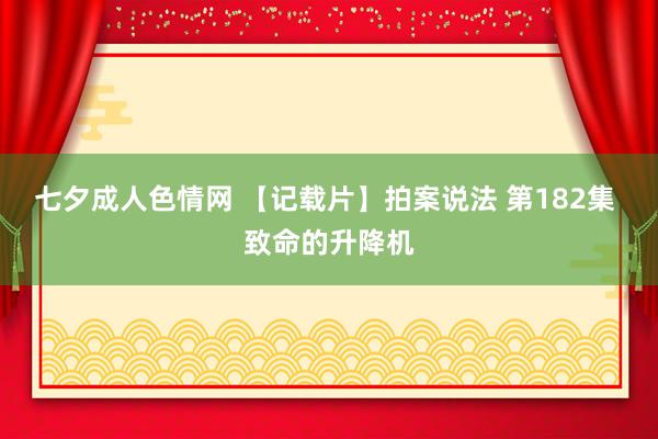 七夕成人色情网 【记载片】拍案说法 第182集 致命的升降机