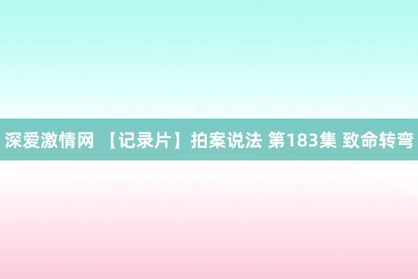 深爱激情网 【记录片】拍案说法 第183集 致命转弯