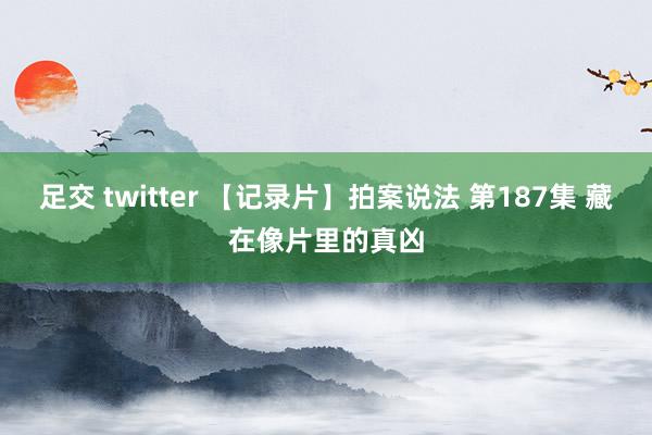足交 twitter 【记录片】拍案说法 第187集 藏在像片里的真凶
